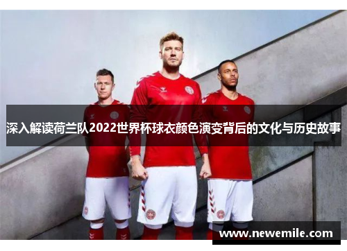 深入解读荷兰队2022世界杯球衣颜色演变背后的文化与历史故事 深入解读荷兰队2022世界杯球衣颜色演变背后的文化与历史故事
